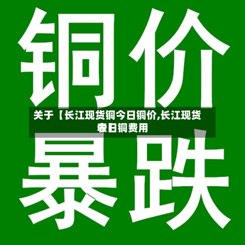 关于【长江现货铜今日铜价,长江现货今日铜费用表】-第3张图片