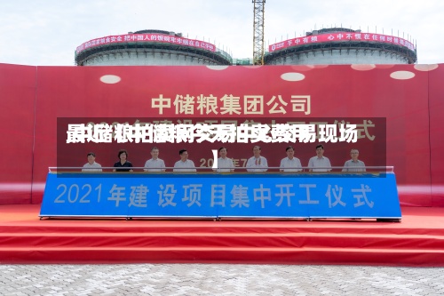 最近【中储粮今天拍卖费用,中储粮拍卖网交易中心交易现场】