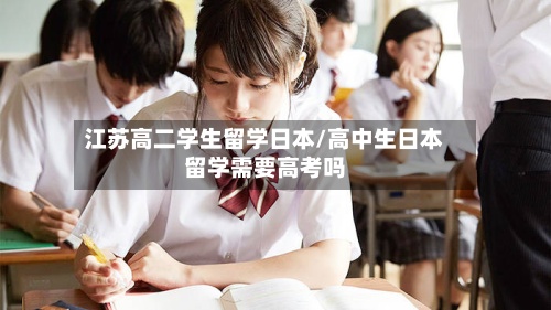 江苏高二学生留学日本/高中生日本留学需要高考吗