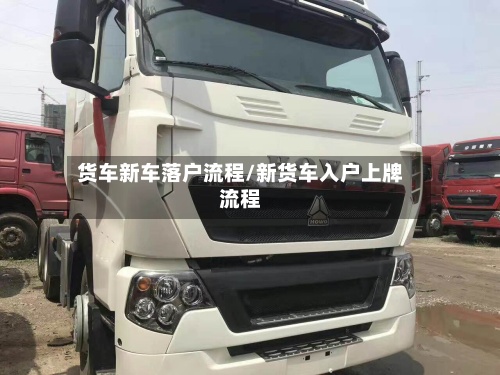 货车新车落户流程/新货车入户上牌流程-第2张图片