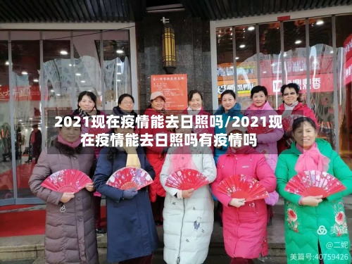 2021现在疫情能去日照吗/2021现在疫情能去日照吗有疫情吗-第2张图片