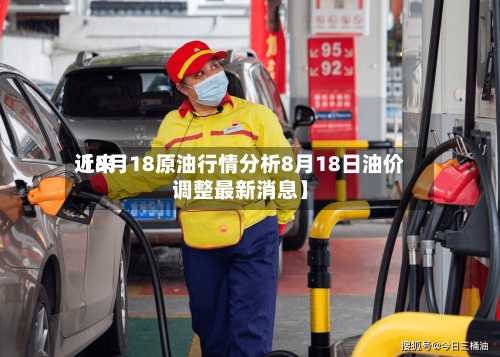 近来【8月18原油行情分析8月18日油价调整最新消息】