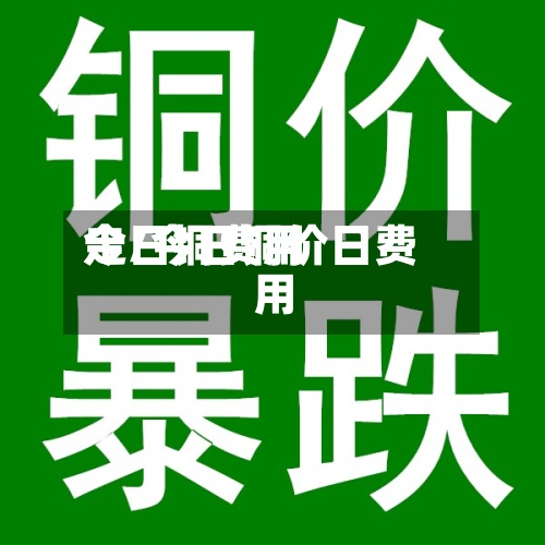 今日铜费用走/今日铜价日费用-第2张图片