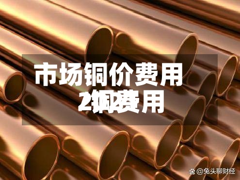 市场铜价费用/铜费用2021