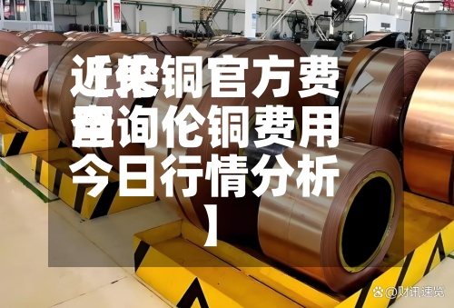 近来【伦铜官方费用查询伦铜费用今日行情分析】-第2张图片