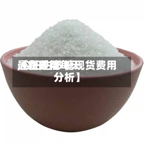 【白砂糖每天最新费用,今日白砂糖现货费用分析】