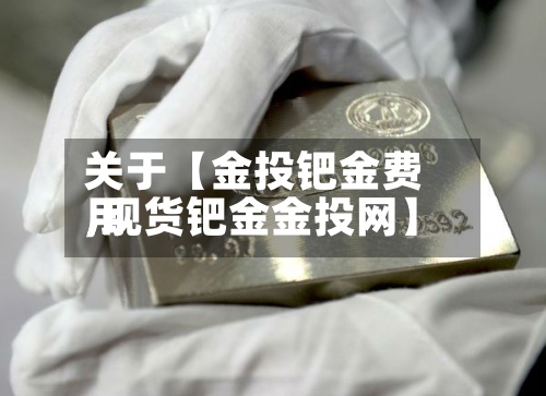 关于【金投钯金费用,现货钯金金投网】-第2张图片