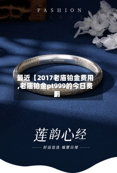 最近【2017老庙铂金费用,老庙铂金pt999的今日费用】-第2张图片