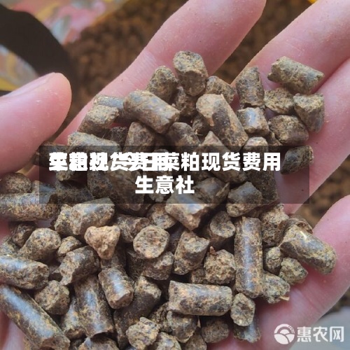菜粕现货费用生意社/今日菜粕现货费用生意社-第3张图片