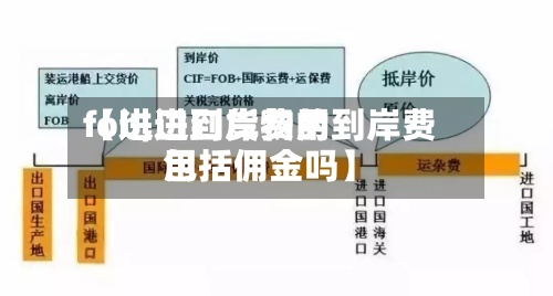 【进口到岸费用
fob,进口货物的到岸费用
包括佣金吗】-第2张图片