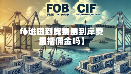 【进口到岸费用
fob,进口货物的到岸费用
包括佣金吗】-第3张图片