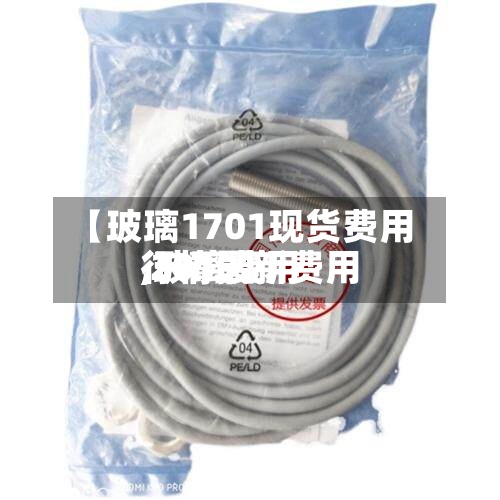 【玻璃1701现货费用,玻璃费用行情最新费用 2019】-第2张图片