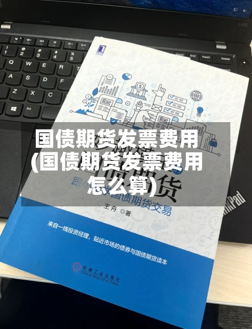 国债期货发票费用
(国债期货发票费用
怎么算)-第2张图片