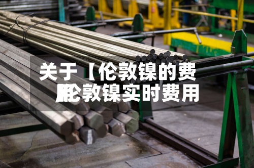 关于【伦敦镍的费用,伦敦镍实时费用】