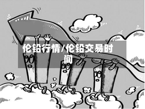 伦铅行情/伦铅交易时间-第3张图片