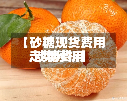 【砂糖现货费用,沙糖费用走势分析】