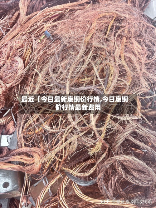 最近【今日最新废铜价行情,今日废铜价行情最新费用】-第2张图片