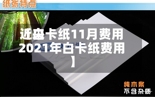 近来【白卡纸11月费用2021年白卡纸费用】