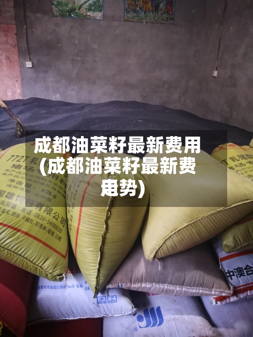 成都油菜籽最新费用
(成都油菜籽最新费用
走势)-第3张图片