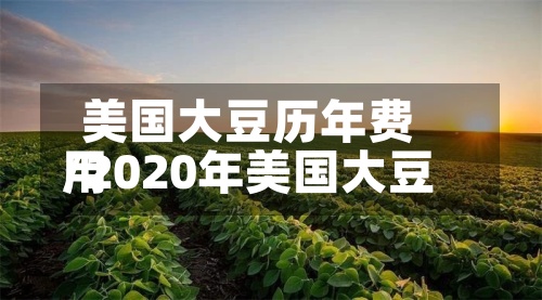 美国大豆历年费用/2020年美国大豆