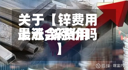 关于【锌费用上涨,锌费用最近会涨价吗】