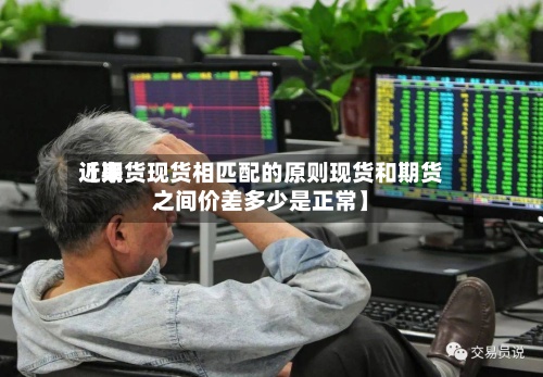 近来【期货现货相匹配的原则现货和期货之间价差多少是正常】-第2张图片