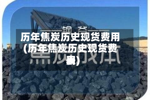 历年焦炭历史现货费用
(历年焦炭历史现货费用
表)-第3张图片