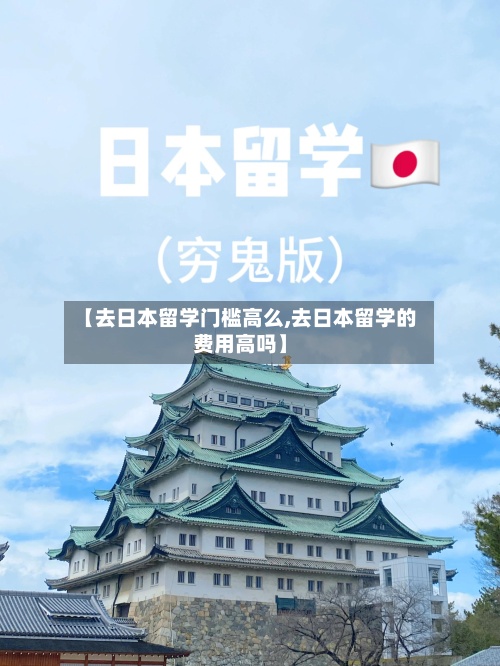 【去日本留学门槛高么,去日本留学的费用高吗】