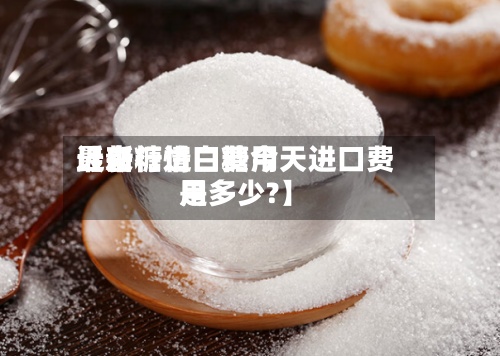 近来【白糖进口费用最新行情白糖今天进口费用是多少?】