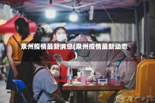 泉州疫情最新消息(泉州疫情最新动态)