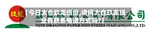 【今日太仓玖龙纸价,请问太仓玖龙纸业有联系电话方式吗?】