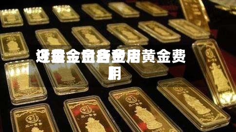 近来
【黄金金店费用
今日今日各金店黄金费用
】-第2张图片