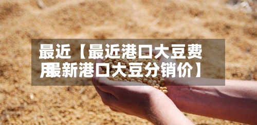 最近【最近港口大豆费用,最新港口大豆分销价】-第2张图片