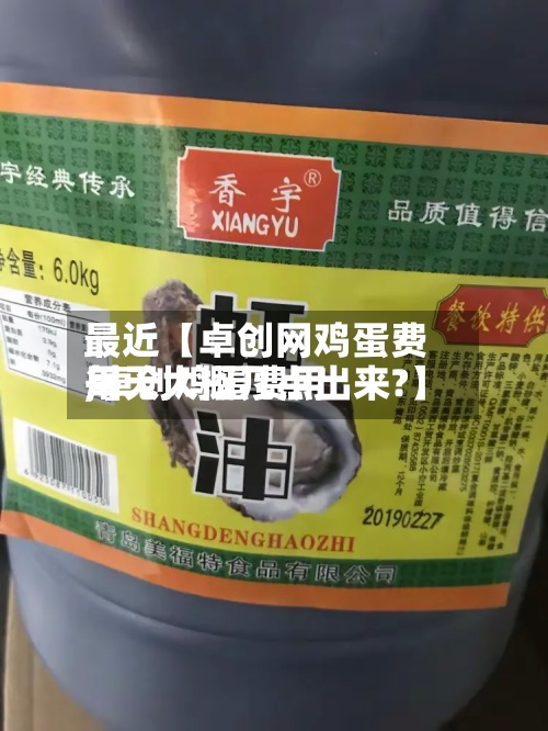 最近【卓创网鸡蛋费用,卓创鸡蛋费用每天大概几点出来?】