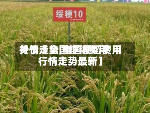 关于【全国粳稻费用行情走势,全国粳稻费用行情走势最新】