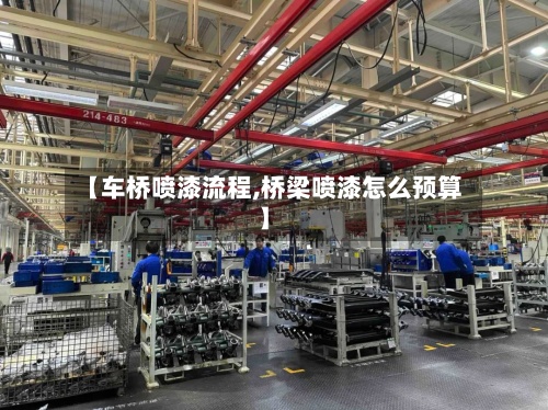 【车桥喷漆流程,桥梁喷漆怎么预算】