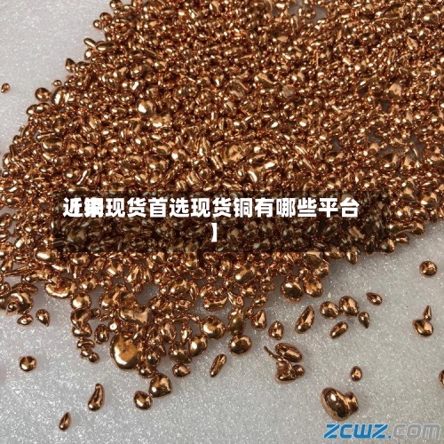 近来
【铜现货首选现货铜有哪些平台】-第2张图片