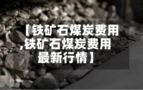 【铁矿石煤炭费用,铁矿石煤炭费用最新行情】