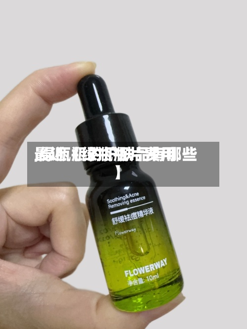 最近【绿瓶瓶片费用,绿瓶瓶的护肤品有哪些】