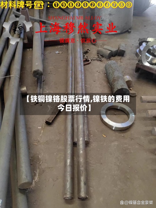 【铁铜镍铬股票行情,镍铁的费用今日报价】