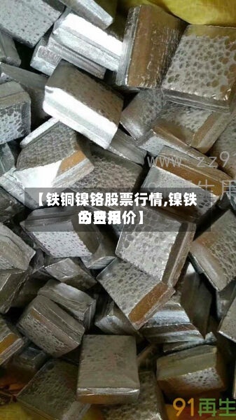 【铁铜镍铬股票行情,镍铁的费用今日报价】-第3张图片