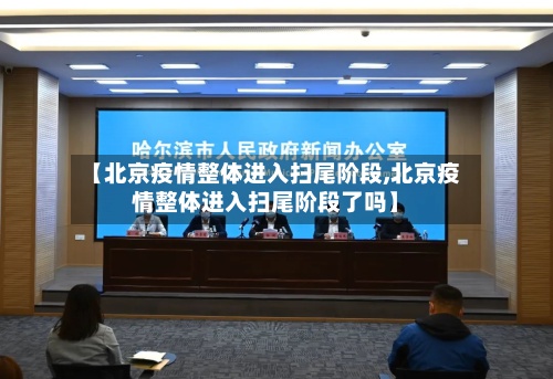 【北京疫情整体进入扫尾阶段,北京疫情整体进入扫尾阶段了吗】