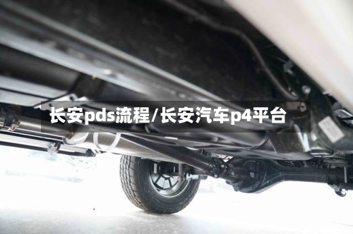 长安pds流程/长安汽车p4平台