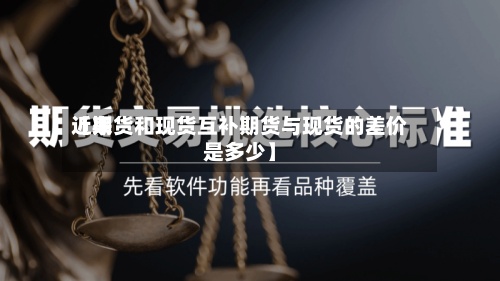 近来
【期货和现货互补期货与现货的差价是多少】-第2张图片