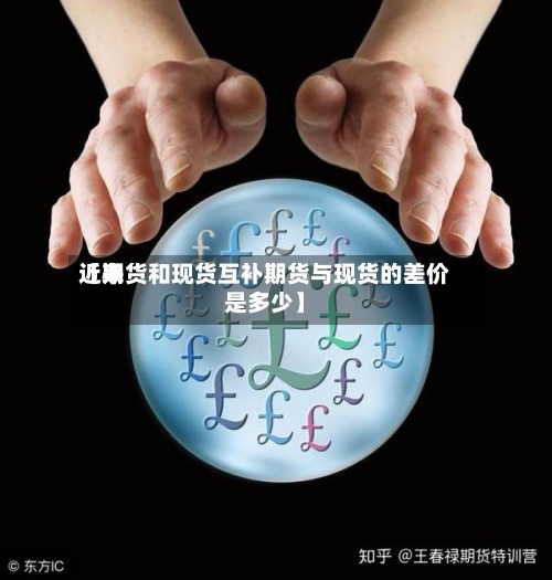近来
【期货和现货互补期货与现货的差价是多少】-第3张图片