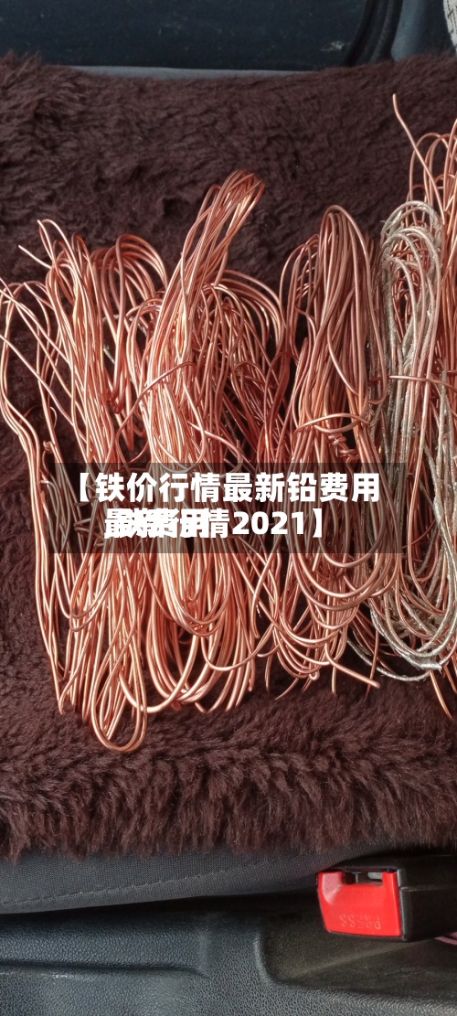 【铁价行情最新铅费用,铁费用最新行情2021】