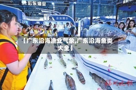 【广东沿海渔业气象,广东沿海鱼类大全】-第3张图片