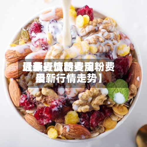 近来【燕麦淀粉费用最新行情燕麦淀粉费用最新行情走势】-第2张图片