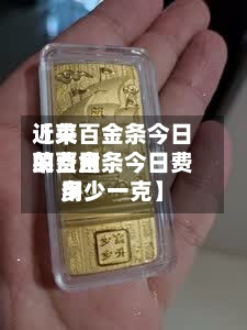 近来【菜百金条今日的费用菜百金条今日费用多少一克】