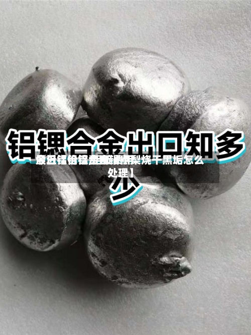 最近【铝锭费用今日铝价铝,铝锭费用今日铝价铝合金锅煮梨烧干黑垢怎么处理】